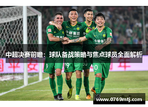 中超决赛前瞻：球队备战策略与焦点球员全面解析
