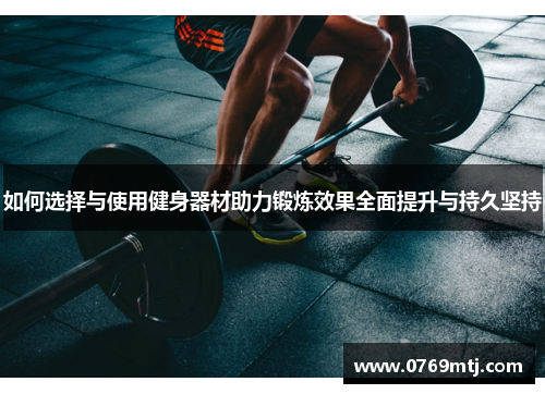 如何选择与使用健身器材助力锻炼效果全面提升与持久坚持