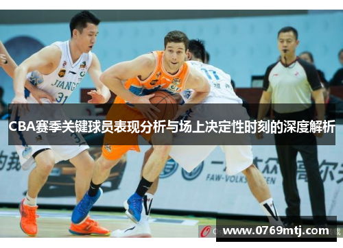 CBA赛季关键球员表现分析与场上决定性时刻的深度解析