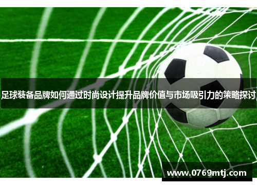 足球装备品牌如何通过时尚设计提升品牌价值与市场吸引力的策略探讨
